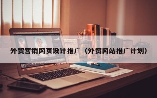 外贸营销网页设计推广（外贸网站推广计划）
