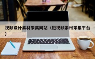 视频设计素材采集网站（短视频素材采集平台）