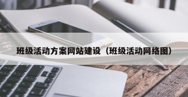 班级活动方案网站建设（班级活动网络图）
