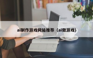 ai制作游戏网站推荐（ai做游戏）