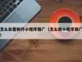怎么批量制作小程序推广（怎么做小程序推广）