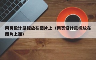 网页设计鼠标放在图片上（网页设计鼠标放在图片上面）