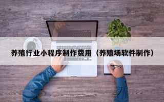 养殖行业小程序制作费用（养殖场软件制作）
