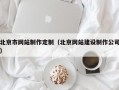 北京市网站制作定制（北京网站建设制作公司）
