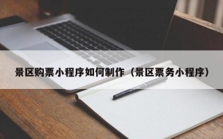 景区购票小程序如何制作（景区票务小程序）