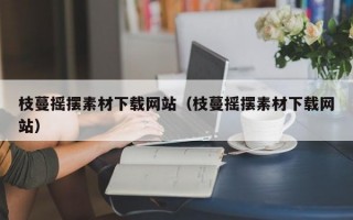 枝蔓摇摆素材下载网站（枝蔓摇摆素材下载网站）
