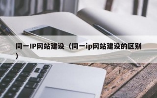 同一IP网站建设（同一ip网站建设的区别）