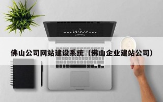 佛山公司网站建设系统（佛山企业建站公司）