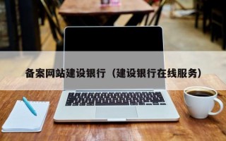 备案网站建设银行（建设银行在线服务）