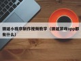 猜谜小程序制作视频教学（猜谜游戏app都有什么）