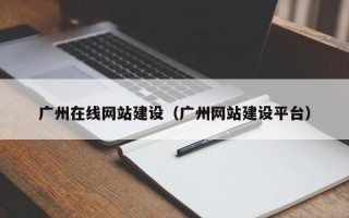 广州在线网站建设（广州网站建设平台）