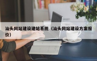 汕头网站建设建站系统（汕头网站建设方案报价）