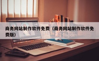 商务网站制作软件免费（商务网站制作软件免费版）