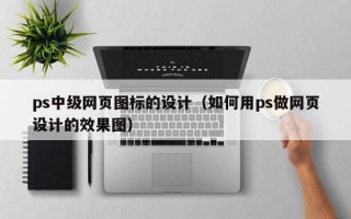 ps中级网页图标的设计（如何用ps做网页设计的效果图）