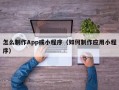 怎么制作App或小程序（如何制作应用小程序）