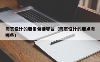 网页设计的要素包括哪些（网页设计的要点有哪些）