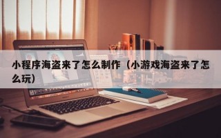 小程序海盗来了怎么制作（小游戏海盗来了怎么玩）