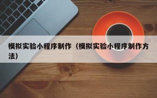 模拟实验小程序制作（模拟实验小程序制作方法）