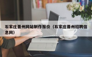 石家庄晋州网站制作报价（石家庄晋州招聘信息网）