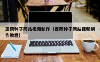 莲藕种子网站视频制作（莲藕种子网站视频制作教程）