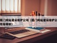厦门网站建设维护公司（厦门网站建设维护公司有哪些）