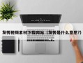 发愣视频素材下载网站（发愣是什么意思?）
