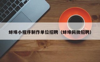 蚌埠小程序制作单位招聘（蚌埠网微招聘）