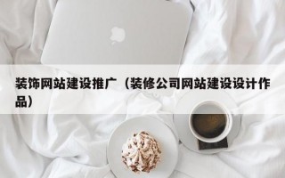 装饰网站建设推广（装修公司网站建设设计作品）