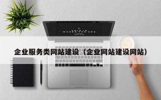 企业服务类网站建设（企业网站建设网站）