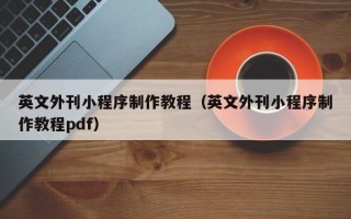 英文外刊小程序制作教程（英文外刊小程序制作教程pdf）