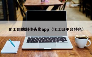 化工网站制作头像app（化工网平台特色）