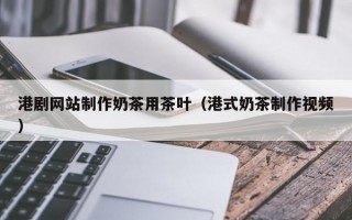 港剧网站制作奶茶用茶叶（港式奶茶制作视频）