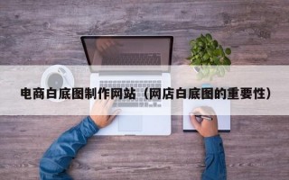 电商白底图制作网站（网店白底图的重要性）