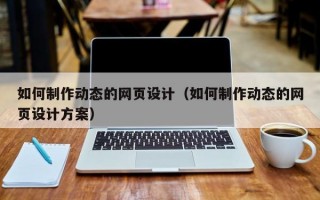 如何制作动态的网页设计（如何制作动态的网页设计方案）
