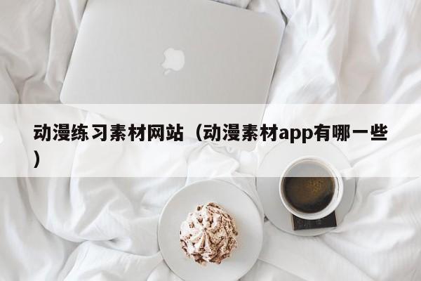 动漫练习素材网站(动漫素材app有哪一些)