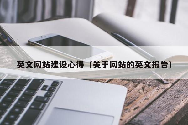 英文网站建设心得(关于网站的英文报告)