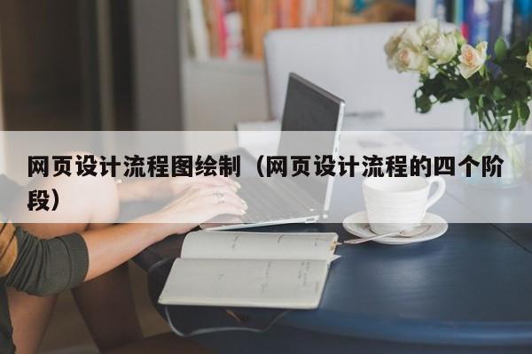 网页设计流程图绘制(网页设计流程的四个阶段)