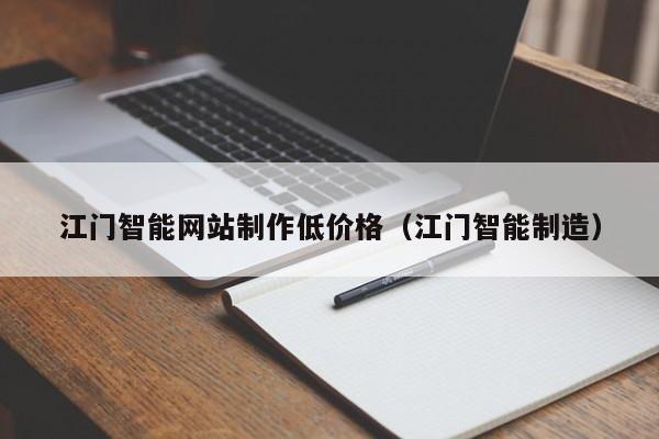 江门智能网站制作低价格(江门智能制造)