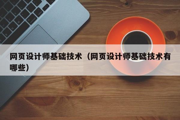 网页设计师基础技术(网页设计师基础技术有哪些)